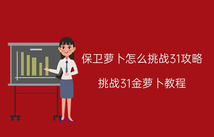 保卫萝卜怎么挑战31攻略 挑战31金萝卜教程